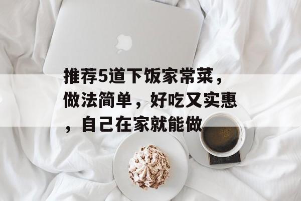 推荐5道下饭家常菜，做法简单，好吃又实惠，自己在家就能做-第1张图片-