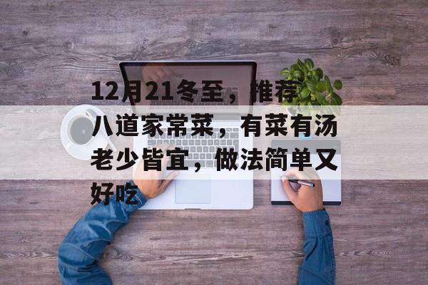 12月21冬至，推荐八道家常菜，有菜有汤老少皆宜，做法简单又好吃-第1张图片-