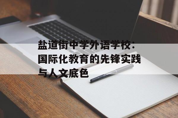 盐道街中学外语学校:国际化教育的先锋实践与人文底色-第1张图片- 盐道街中学外语学校:国际化教育的先锋实践与人文底色-第1张图片-