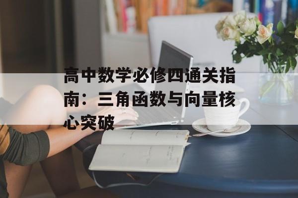 高中数学必修四通关指南：三角函数与向量核心突破-第1张图片-
