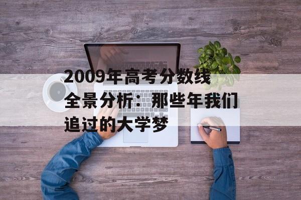 2009年高考分数线全景分析：那些年我们追过的大学梦-第1张图片-