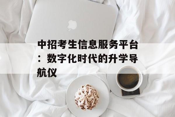 中招考生信息服务平台:数字化时代的升学导航仪-第1张图片- 中招考生信息服务平台:数字化时代的升学导航仪-第1张图片-