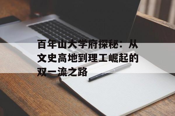 百年山大学府探秘:从文史高地到理工崛起的双一流之路-第1张图片- 百年山大学府探秘:从文史高地到理工崛起的双一流之路-第1张图片-