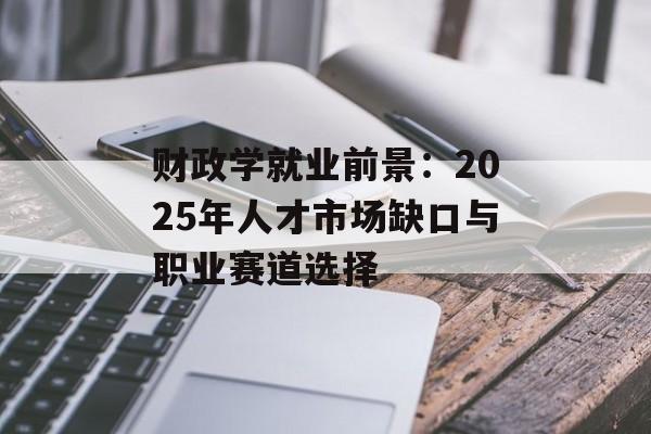 财政学就业前景：2025年人才市场缺口与职业赛道选择-第1张图片-