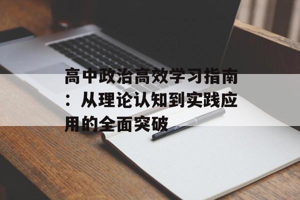 高中政治高效学习指南：从理论认知到实践应用的全面突破-第1张图片-