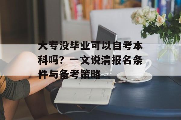 大专没毕业可以自考本科吗?一文说清报名条件与备考策略-第1张图片- 大专没毕业可以自考本科吗?一文说清报名条件与备考策略-第1张图片-