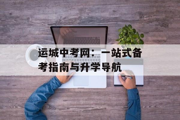 运城中考网：一站式备考指南与升学导航-第1张图片-