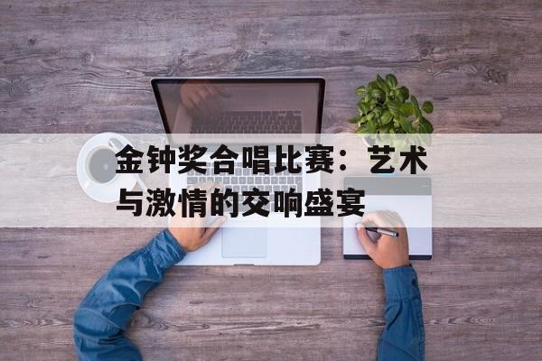 金钟奖合唱比赛：艺术与激情的交响盛宴-第1张图片-