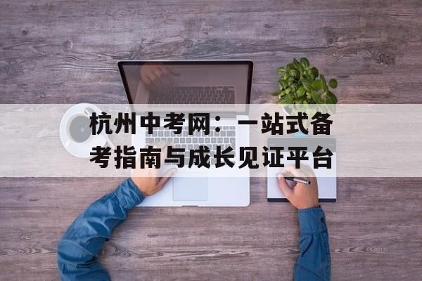 杭州中考网：一站式备考指南与成长见证平台-第1张图片-