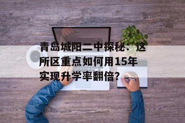 青岛城阳二中探秘：这所区重点如何用15年实现升学率翻倍？-第1张图片-