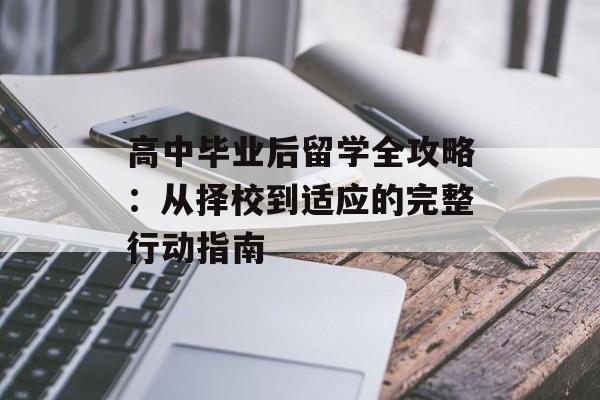 高中毕业后留学全攻略:从择校到适应的完整行动指南-第1张图片- 高中毕业后留学全攻略:从择校到适应的完整行动指南-第1张图片-