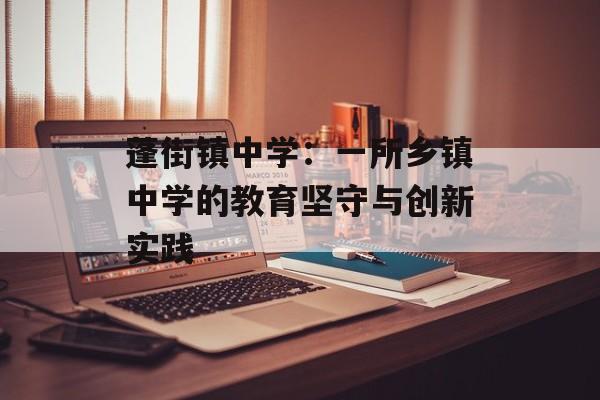 蓬街镇中学:一所乡镇中学的教育坚守与创新实践-第1张图片- 蓬街镇中学:一所乡镇中学的教育坚守与创新实践-第1张图片-