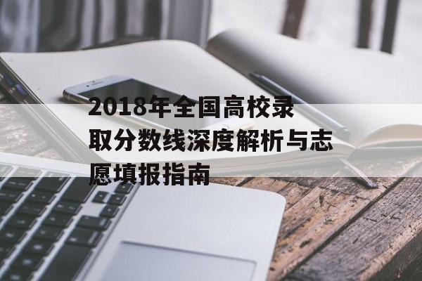 2018年全国高校录取分数线深度解析与志愿填报指南-第1张图片-
