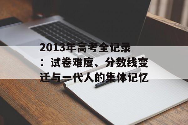 2013年高考全记录:试卷难度、分数线变迁与一代人的集体记忆-第1张图片- 2013年高考全记录:试卷难度、分数线变迁与一代人的集体记忆-第1张图片-