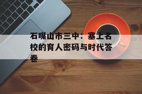 石嘴山市三中：塞上名校的育人密码与时代答卷-第1张图片-