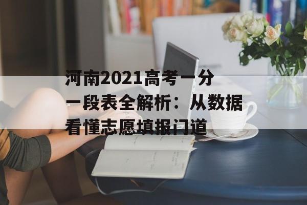 河南2021高考一分一段表全解析:从数据看懂志愿填报门道-第1张图片- 河南2021高考一分一段表全解析:从数据看懂志愿填报门道-第1张图片-