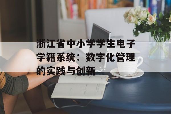 浙江省中小学学生电子学籍系统：数字化管理的实践与创新-第1张图片-