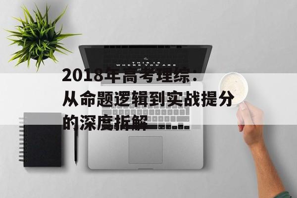2018年高考理综：从命题逻辑到实战提分的深度拆解-第1张图片-