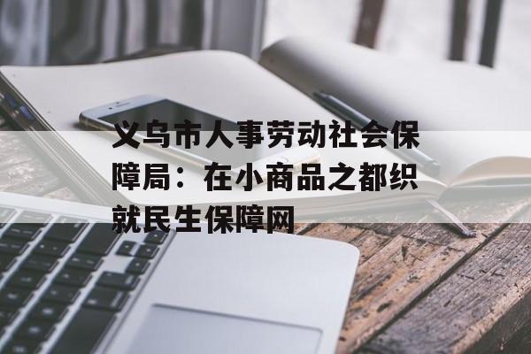 义乌市人事劳动社会保障局：在小商品之都织就民生保障网-第1张图片-