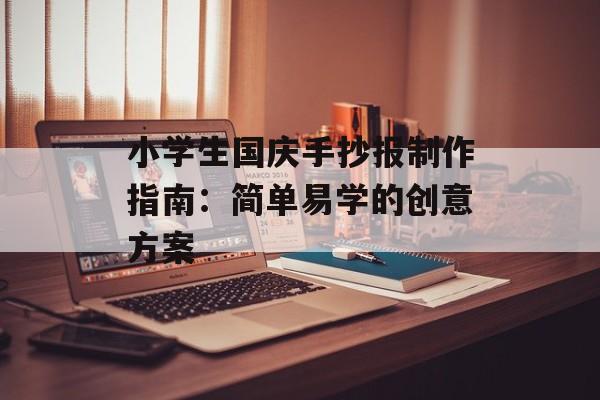小学生国庆手抄报制作指南：简单易学的创意方案-第1张图片-