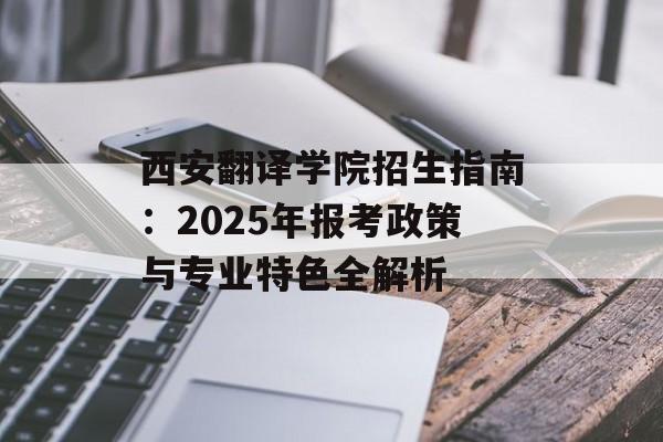 西安翻译学院招生指南:2025年报考政策与专业特色全解析-第1张图片- 西安翻译学院招生指南:2025年报考政策与专业特色全解析-第1张图片-