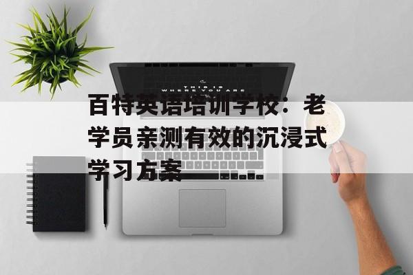 百特英语培训学校：老学员亲测有效的沉浸式学习方案-第1张图片-