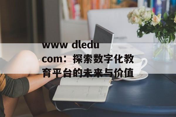 www dledu com：探索数字化教育平台的未来与价值-第1张图片-