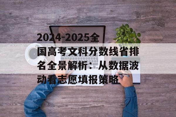 2024-2025全国高考文科分数线省排名全景解析:从数据波动看志愿填报策略-第1张图片- 2024-2025全国高考文科分数线省排名全景解析:从数据波动看志愿填报策略-第1张图片-