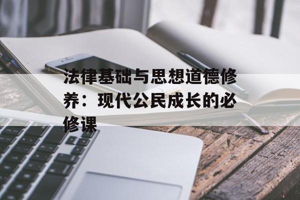 法律基础与思想道德修养：现代公民成长的必修课-第1张图片-