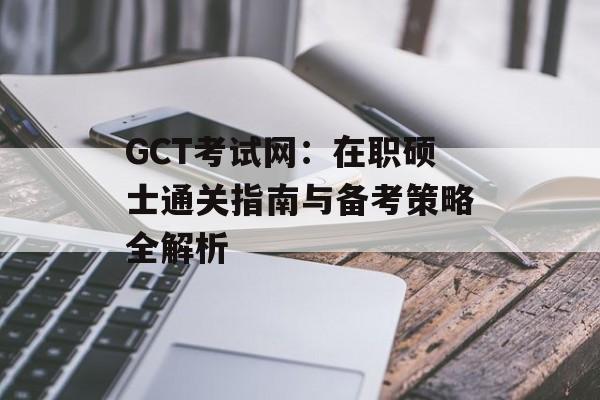 GCT考试网:在职硕士通关指南与备考策略全解析-第1张图片- GCT考试网:在职硕士通关指南与备考策略全解析-第1张图片-