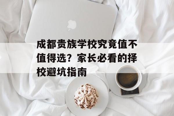 成都贵族学校究竟值不值得选？家长必看的择校避坑指南-第1张图片-