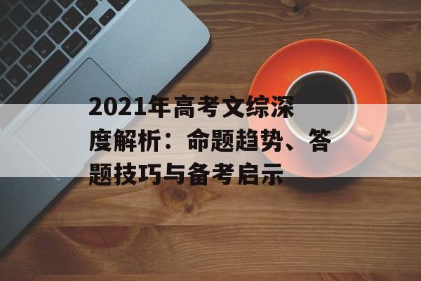 2021年高考文综深度解析：命题趋势、答题技巧与备考启示-第1张图片-