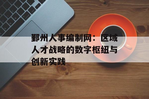 鄞州人事编制网：区域人才战略的数字枢纽与创新实践-第1张图片-