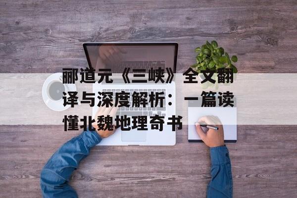 郦道元《三峡》全文翻译与深度解析：一篇读懂北魏地理奇书-第1张图片-