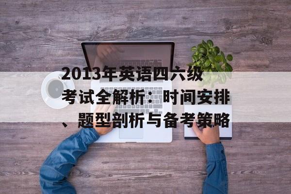 2013年英语四六级考试全解析：时间安排、题型剖析与备考策略-第1张图片-