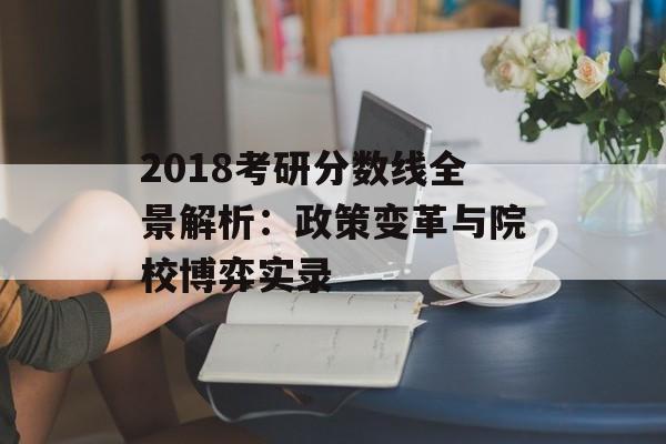 2018考研分数线全景解析：政策变革与院校博弈实录-第1张图片-
