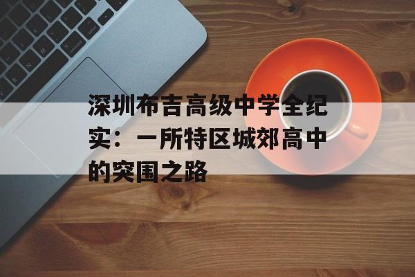 深圳布吉高级中学全纪实：一所特区城郊高中的突围之路-第1张图片-