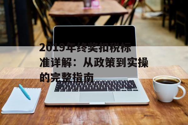 2019年终奖扣税标准详解：从政策到实操的完整指南-第1张图片-