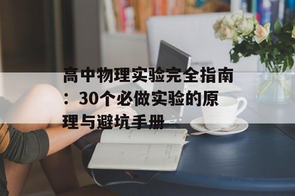 高中物理实验完全指南：30个必做实验的原理与避坑手册-第1张图片-
