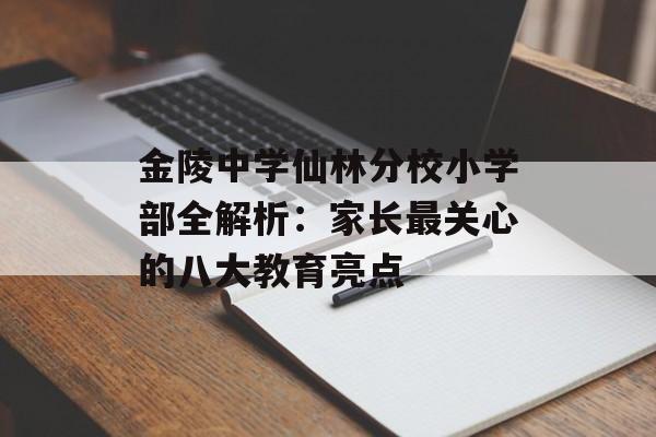 金陵中学仙林分校小学部全解析：家长最关心的八大教育亮点-第1张图片-