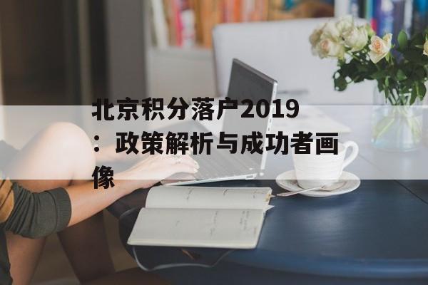 北京积分落户2019：政策解析与成功者画像-第1张图片-