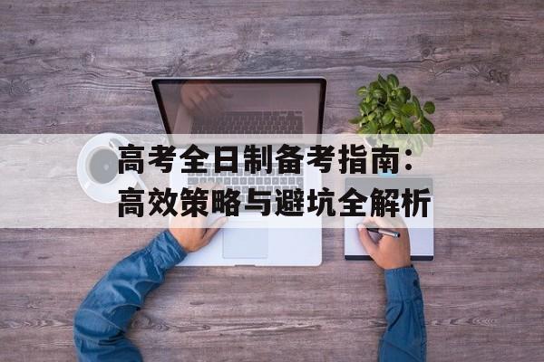高考全日制备考指南：高效策略与避坑全解析-第1张图片-