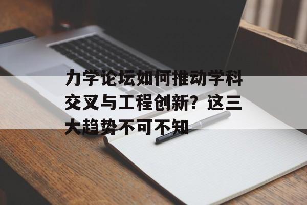 力学论坛如何推动学科交叉与工程创新？这三大趋势不可不知-第1张图片-