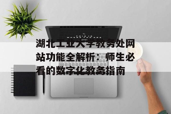 湖北工业大学教务处网站功能全解析：师生必看的数字化教务指南-第1张图片-