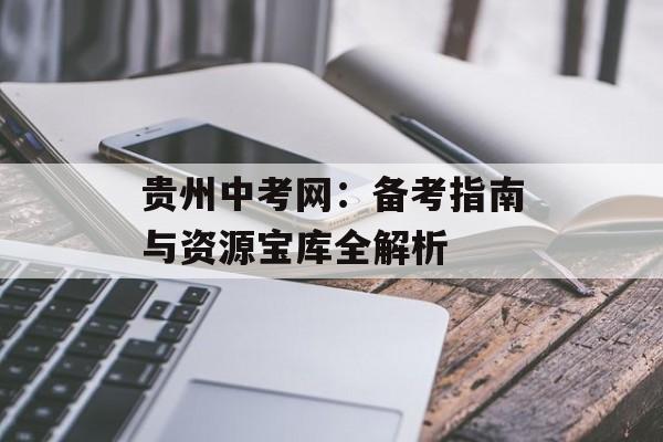 贵州中考网：备考指南与资源宝库全解析-第1张图片-