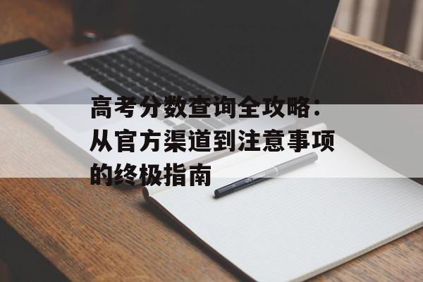 高考分数查询全攻略：从官方渠道到注意事项的终极指南-第1张图片-