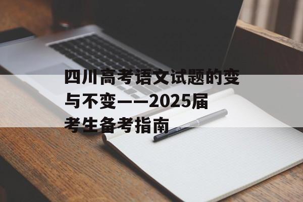 四川高考语文试题的变与不变——2025届考生备考指南-第1张图片-