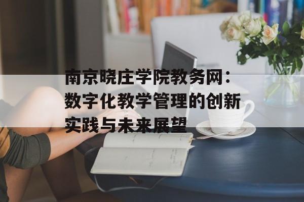 南京晓庄学院教务网:数字化教学管理的创新实践与未来展望-第1张图片- 南京晓庄学院教务网:数字化教学管理的创新实践与未来展望-第1张图片-