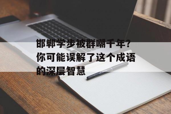 邯郸学步被群嘲千年？你可能误解了这个成语的深层智慧-第1张图片-