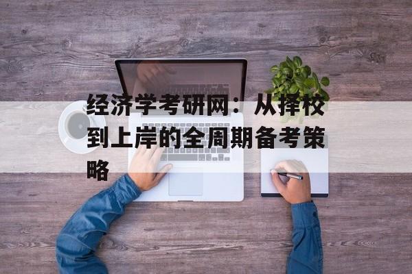 经济学考研网：从择校到上岸的全周期备考策略-第1张图片-